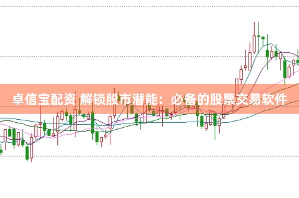 卓信宝配资 解锁股市潜能：必备的股票交易软件