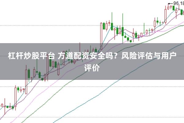杠杆炒股平台 方道配资安全吗？风险评估与用户评价