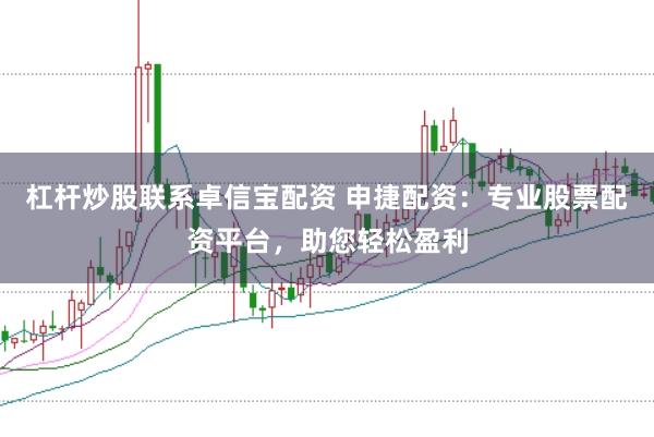 杠杆炒股联系卓信宝配资 申捷配资：专业股票配资平台，助您轻松盈利