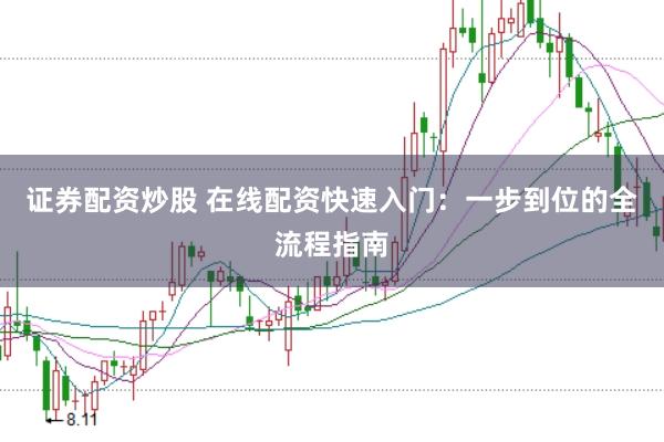 证券配资炒股 在线配资快速入门：一步到位的全流程指南