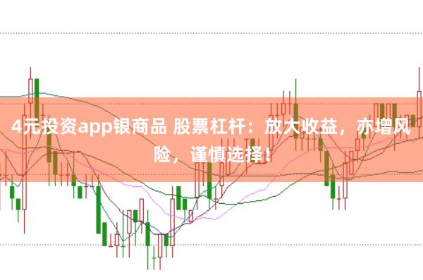 4元投资app银商品 股票杠杆：放大收益，亦增风险，谨慎选择！