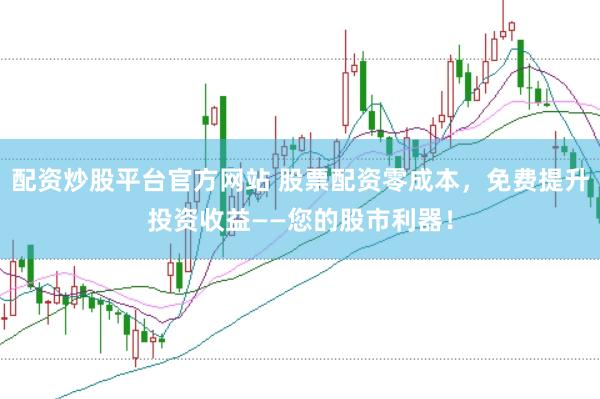 配资炒股平台官方网站 股票配资零成本，免费提升投资收益——您的股市利器！