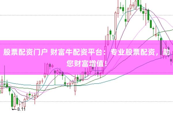 股票配资门户 财富牛配资平台：专业股票配资，助您财富增值！