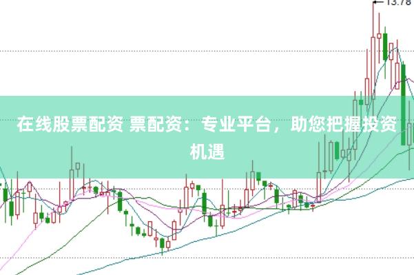在线股票配资 票配资：专业平台，助您把握投资机遇