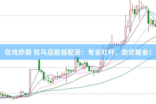 在线炒股 驻马店股指配资：专业杠杆，助您掘金！