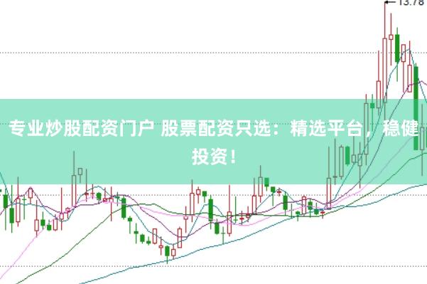专业炒股配资门户 股票配资只选：精选平台，稳健投资！