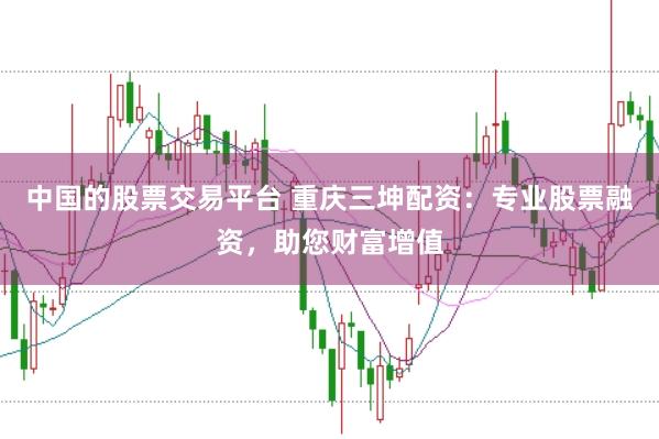 中国的股票交易平台 重庆三坤配资：专业股票融资，助您财富增值
