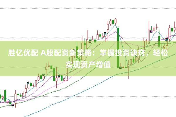 胜亿优配 A股配资新策略：掌握投资诀窍，轻松实现资产增值