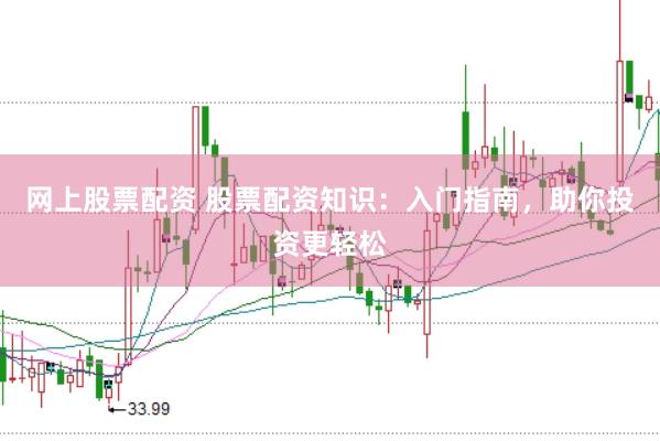 网上股票配资 股票配资知识：入门指南，助你投资更轻松
