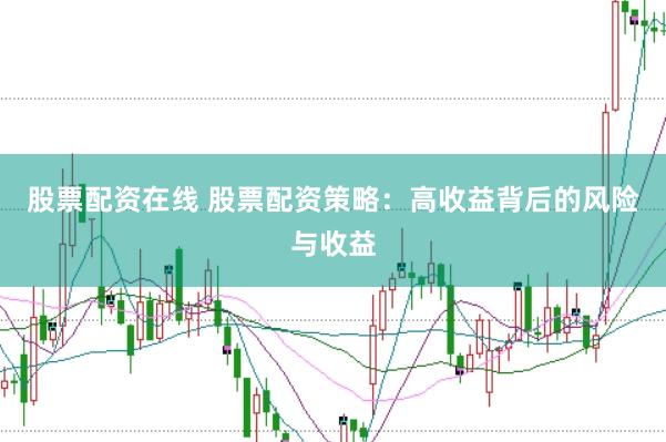 股票配资在线 股票配资策略：高收益背后的风险与收益