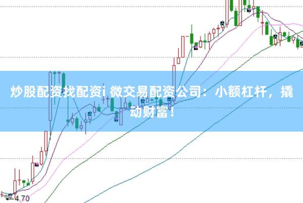 炒股配资找配资i 微交易配资公司：小额杠杆，撬动财富！