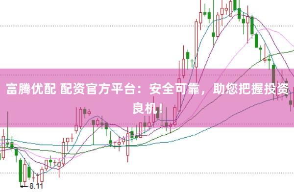 富腾优配 配资官方平台：安全可靠，助您把握投资良机！