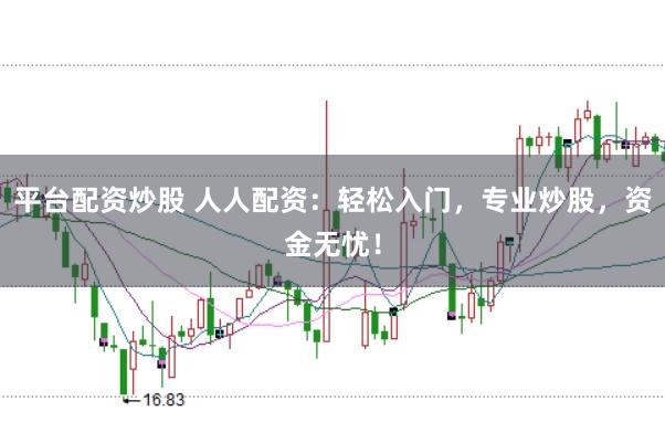 平台配资炒股 人人配资：轻松入门，专业炒股，资金无忧！