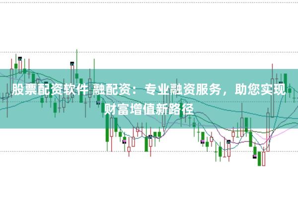 股票配资软件 融配资：专业融资服务，助您实现财富增值新路径