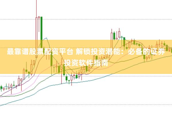 最靠谱股票配资平台 解锁投资潜能：必备的证券投资软件指南