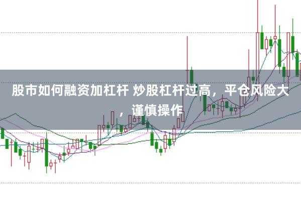 股市如何融资加杠杆 炒股杠杆过高，平仓风险大，谨慎操作