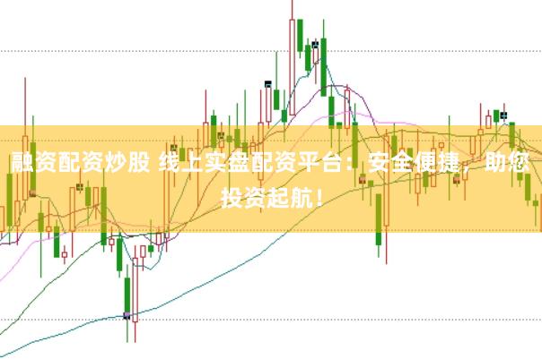 融资配资炒股 线上实盘配资平台：安全便捷，助您投资起航！
