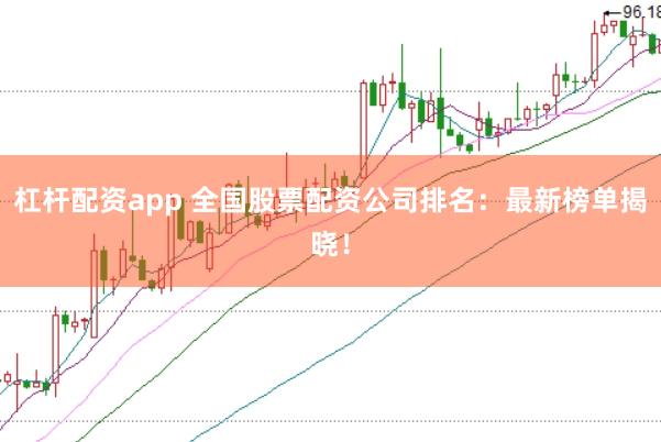 杠杆配资app 全国股票配资公司排名：最新榜单揭晓！