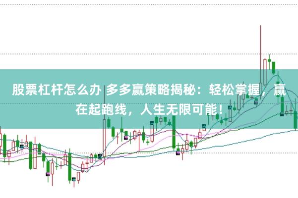 股票杠杆怎么办 多多赢策略揭秘：轻松掌握，赢在起跑线，人生无限可能！