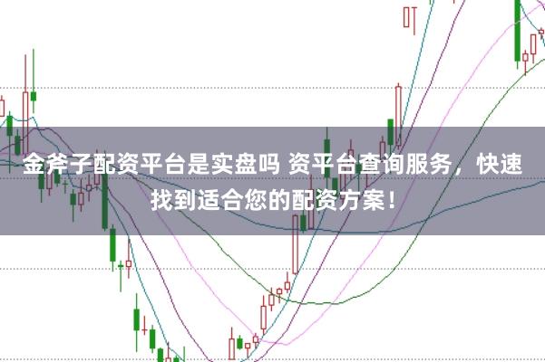 金斧子配资平台是实盘吗 资平台查询服务，快速找到适合您的配资方案！