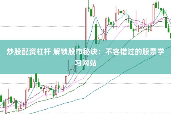 炒股配资杠杆 解锁股市秘诀：不容错过的股票学习网站