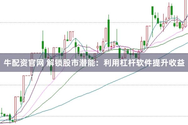 牛配资官网 解锁股市潜能：利用杠杆软件提升收益