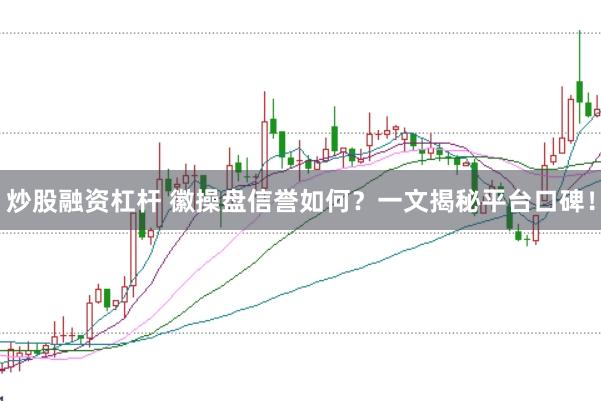 炒股融资杠杆 徽操盘信誉如何?一文揭秘平台口碑!