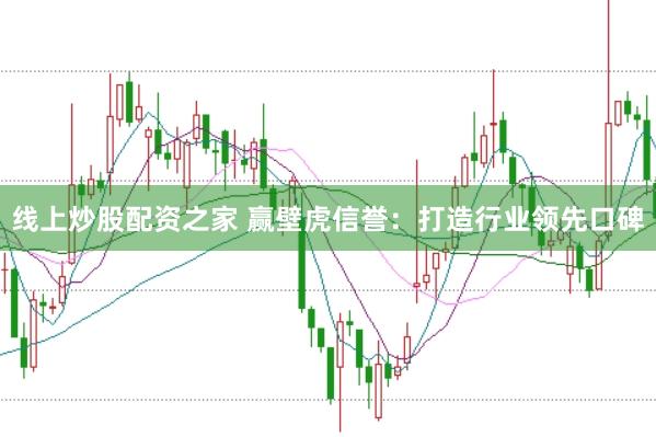 线上炒股配资之家 赢壁虎信誉:打造行业领先口碑