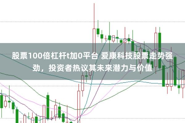 股票100倍杠杆t加0平台 爱康科技股票走势强劲,投资者热议其未来潜力与价值