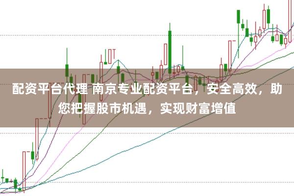 配资平台代理 南京专业配资平台,安全高效,助您把握股市机遇,实现财富增值