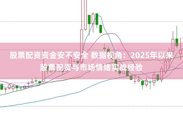 股票配资资金安不安全 数据视角:2025年以来股票配资与市场情绪实战经验