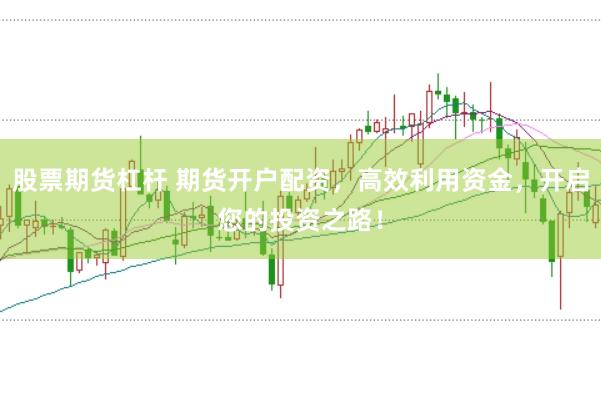 股票期货杠杆 期货开户配资,高效利用资金,开启您的投资之路!