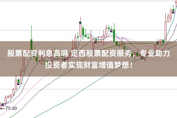 股票配资利息高吗 定西股票配资服务，专业助力投资者实现财富增值梦想！