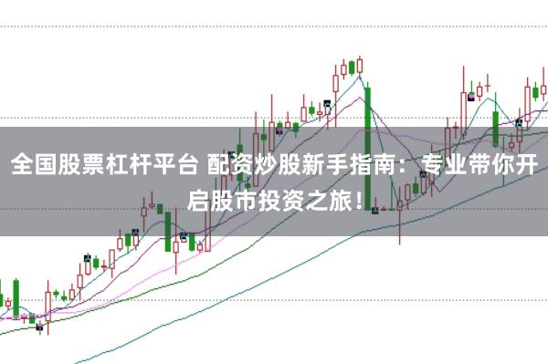 全国股票杠杆平台 配资炒股新手指南：专业带你开启股市投资之旅！