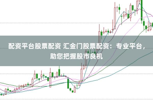 配资平台股票配资 汇金门股票配资：专业平台，助您把握股市良机