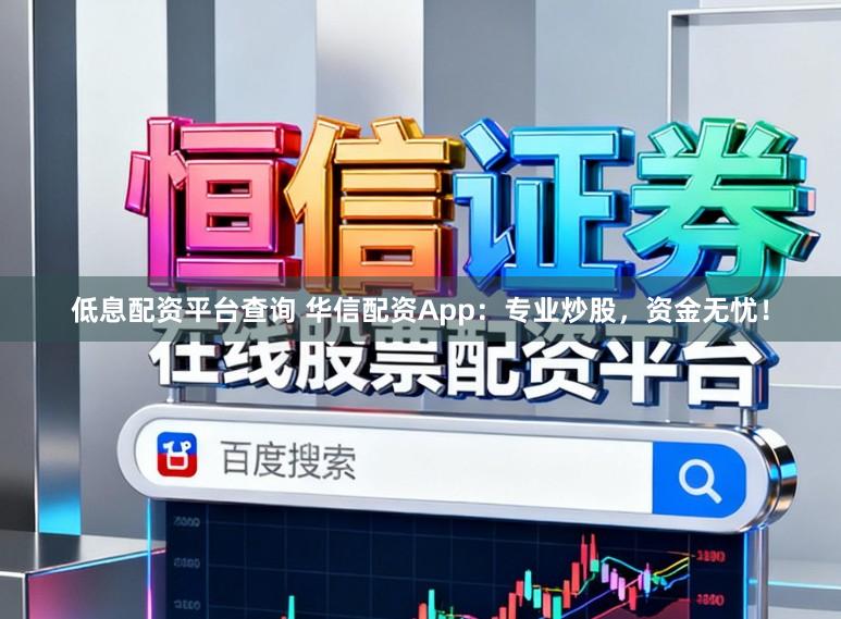 低息配资平台查询 华信配资App:专业炒股,资金无忧!